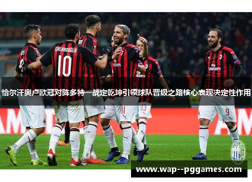 恰尔汗奥卢欧冠对阵多特一战定乾坤引领球队晋级之路核心表现决定性作用 恰尔汗奥卢欧冠对阵多特一战定乾坤引领球队晋级之路核心表现决定性作用