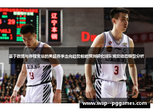 基于数据与赛程变量的英超赛季走向趋势前瞻预测研究球队博弈动态模型分析