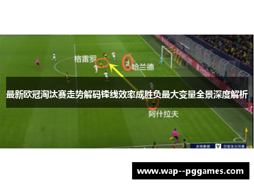 最新欧冠淘汰赛走势解码锋线效率成胜负最大变量全景深度解析