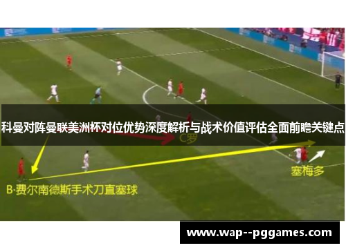 科曼对阵曼联美洲杯对位优势深度解析与战术价值评估全面前瞻关键点 科曼对阵曼联美洲杯对位优势深度解析与战术价值评估全面前瞻关键点