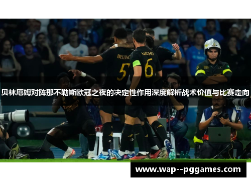 贝林厄姆对阵那不勒斯欧冠之夜的决定性作用深度解析战术价值与比赛走向