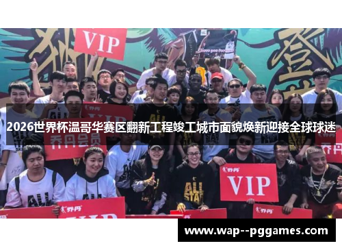 2026世界杯温哥华赛区翻新工程竣工城市面貌焕新迎接全球球迷