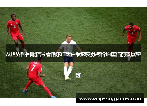 从世界杯回暖信号看恰尔汗奥卢状态复苏与价值重估前景展望