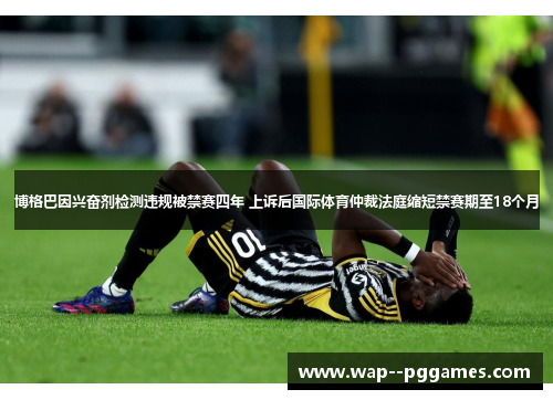 博格巴因兴奋剂检测违规被禁赛四年 上诉后国际体育仲裁法庭缩短禁赛期至18个月
