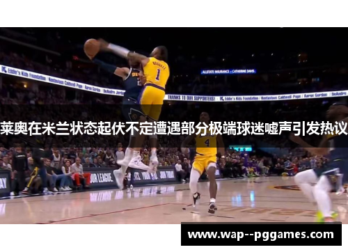 莱奥在米兰状态起伏不定遭遇部分极端球迷嘘声引发热议