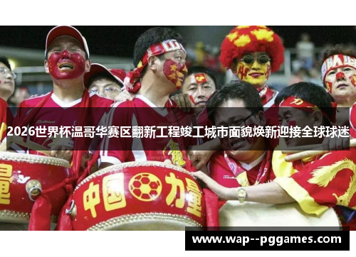 2026世界杯温哥华赛区翻新工程竣工城市面貌焕新迎接全球球迷 2026世界杯温哥华赛区翻新工程竣工城市面貌焕新迎接全球球迷