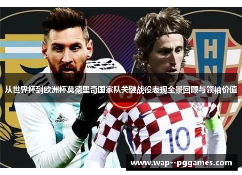 从世界杯到欧洲杯莫德里奇国家队关键战役表现全景回顾与领袖价值