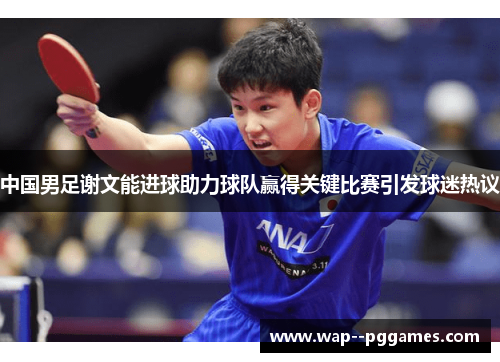 中国男足谢文能进球助力球队赢得关键比赛引发球迷热议 中国男足谢文能进球助力球队赢得关键比赛引发球迷热议