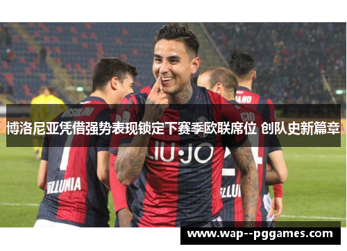 博洛尼亚凭借强势表现锁定下赛季欧联席位 创队史新篇章