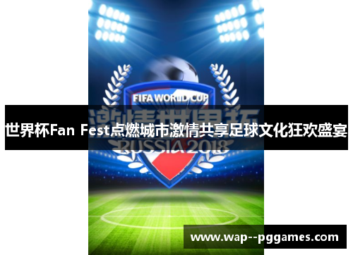 世界杯Fan Fest点燃城市激情共享足球文化狂欢盛宴 世界杯Fan Fest点燃城市激情共享足球文化狂欢盛宴