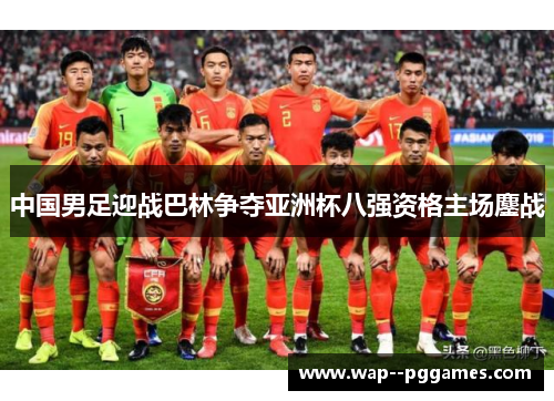 中国男足迎战巴林争夺亚洲杯八强资格主场鏖战 中国男足迎战巴林争夺亚洲杯八强资格主场鏖战