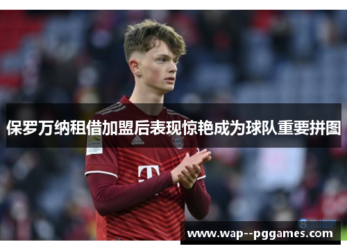 保罗万纳租借加盟后表现惊艳成为球队重要拼图