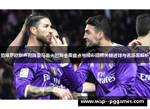 劳塔罗欧联杯对阵皇马高光时刻全面盘点与精彩回顾关键进球与名场面解析