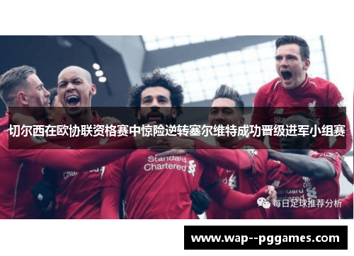 切尔西在欧协联资格赛中惊险逆转塞尔维特成功晋级进军小组赛