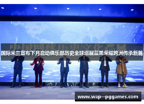 国际米兰宣布下月启动俱乐部历史全球巡展蓝黑荣耀跨洲传承新篇 国际米兰宣布下月启动俱乐部历史全球巡展蓝黑荣耀跨洲传承新篇
