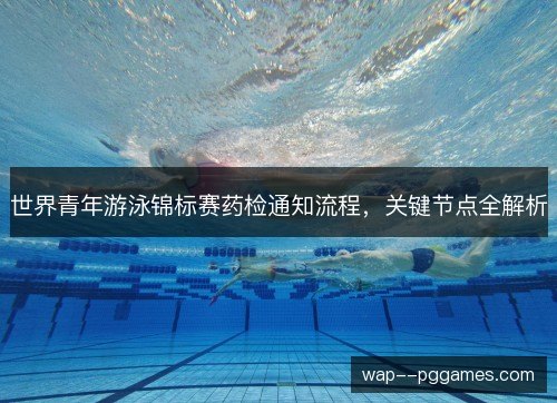 世界青年游泳锦标赛药检通知流程，关键节点全解析